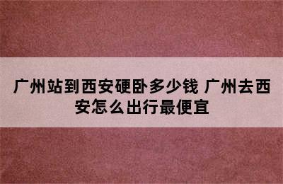 广州站到西安硬卧多少钱 广州去西安怎么出行最便宜